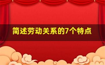 简述劳动关系的7个特点