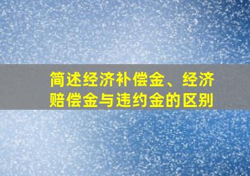 简述经济补偿金、经济赔偿金与违约金的区别