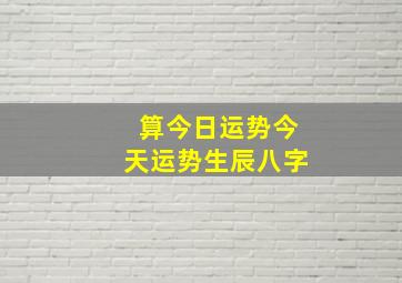 算今日运势今天运势生辰八字