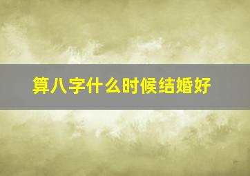 算八字什么时候结婚好