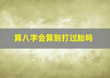 算八字会算到打过胎吗