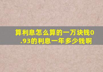 算利息怎么算的一万块钱0.93的利息一年多少钱啊