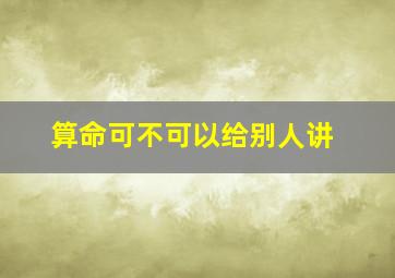 算命可不可以给别人讲