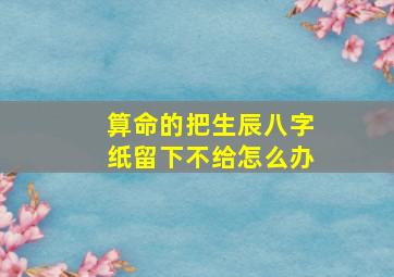 算命的把生辰八字纸留下不给怎么办