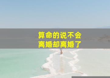 算命的说不会离婚却离婚了