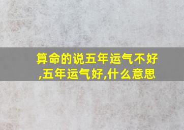 算命的说五年运气不好,五年运气好,什么意思