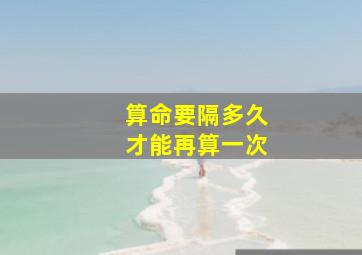 算命要隔多久才能再算一次