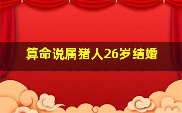 算命说属猪人26岁结婚