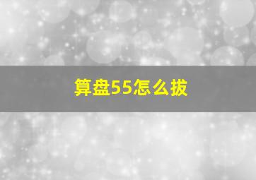 算盘55怎么拔