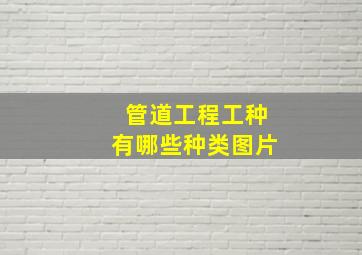 管道工程工种有哪些种类图片