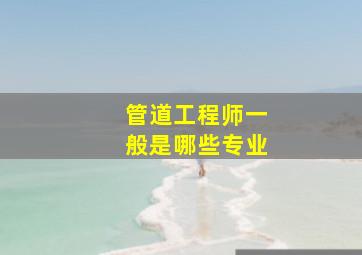 管道工程师一般是哪些专业