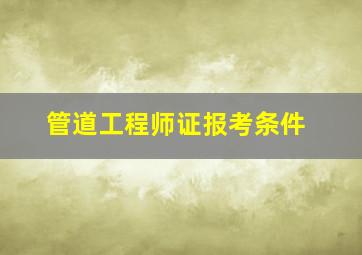 管道工程师证报考条件