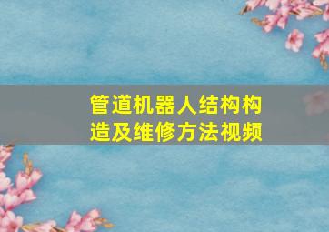 管道机器人结构构造及维修方法视频