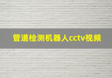 管道检测机器人cctv视频