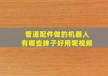 管道配件做的机器人有哪些牌子好用呢视频