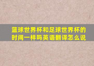 篮球世界杯和足球世界杯的时间一样吗英语翻译怎么说