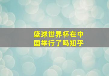 篮球世界杯在中国举行了吗知乎