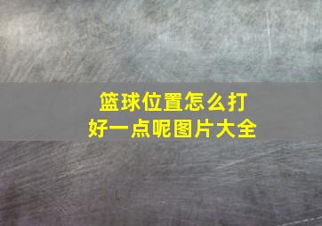 篮球位置怎么打好一点呢图片大全