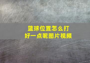 篮球位置怎么打好一点呢图片视频