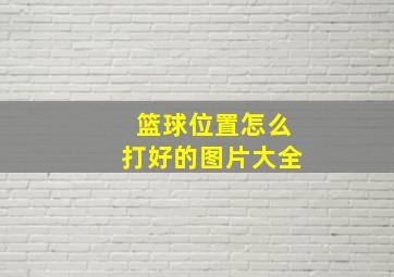 篮球位置怎么打好的图片大全