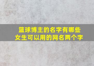 篮球博主的名字有哪些女生可以用的网名两个字