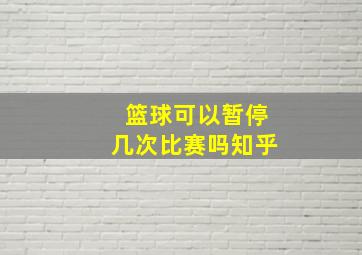 篮球可以暂停几次比赛吗知乎