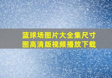 篮球场图片大全集尺寸图高清版视频播放下载