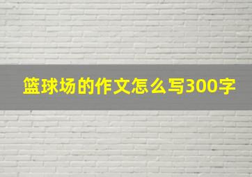 篮球场的作文怎么写300字