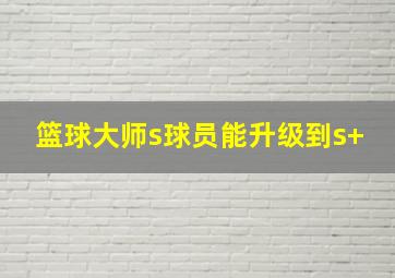 篮球大师s球员能升级到s+