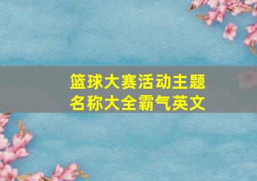 篮球大赛活动主题名称大全霸气英文