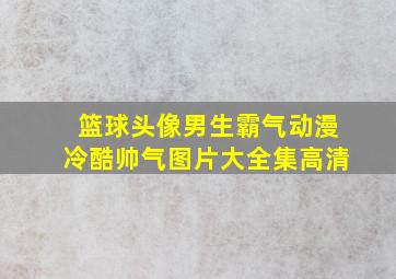 篮球头像男生霸气动漫冷酷帅气图片大全集高清