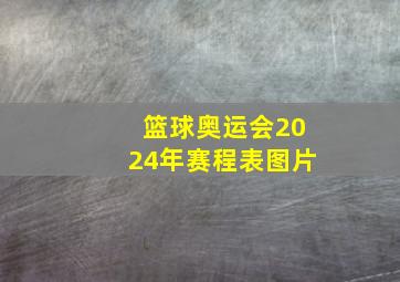 篮球奥运会2024年赛程表图片