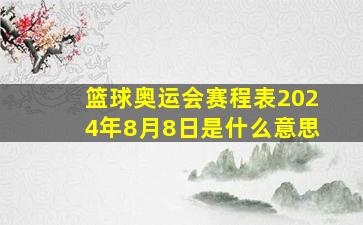 篮球奥运会赛程表2024年8月8日是什么意思