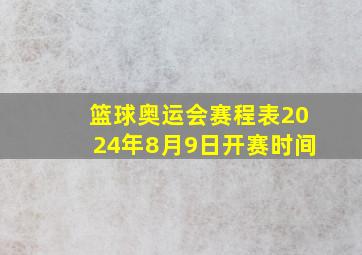 篮球奥运会赛程表2024年8月9日开赛时间