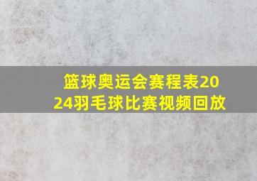 篮球奥运会赛程表2024羽毛球比赛视频回放