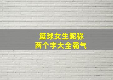 篮球女生昵称两个字大全霸气