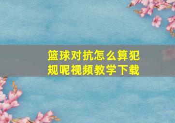 篮球对抗怎么算犯规呢视频教学下载