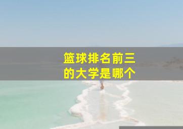 篮球排名前三的大学是哪个