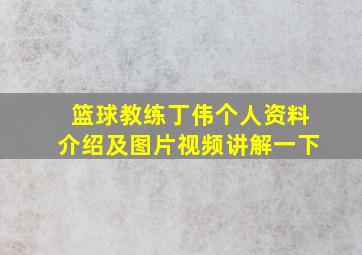 篮球教练丁伟个人资料介绍及图片视频讲解一下