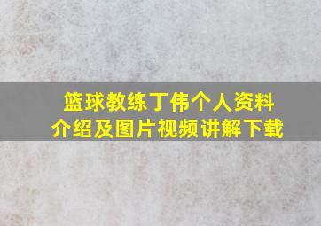 篮球教练丁伟个人资料介绍及图片视频讲解下载