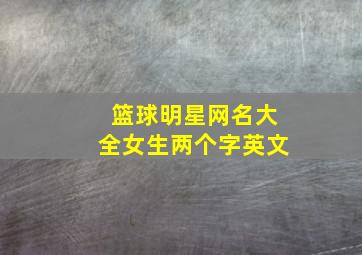 篮球明星网名大全女生两个字英文