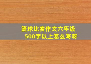 篮球比赛作文六年级500字以上怎么写呀