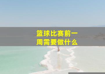 篮球比赛前一周需要做什么