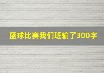 篮球比赛我们班输了300字