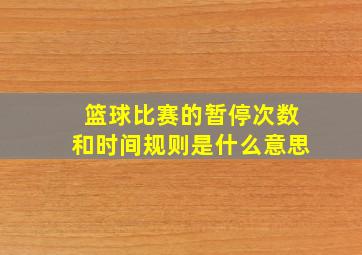 篮球比赛的暂停次数和时间规则是什么意思