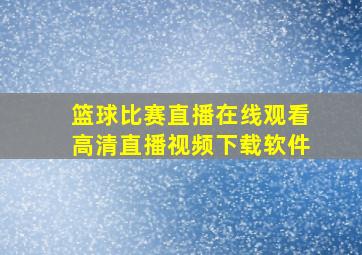 篮球比赛直播在线观看高清直播视频下载软件