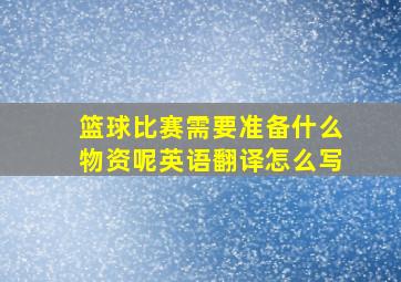 篮球比赛需要准备什么物资呢英语翻译怎么写