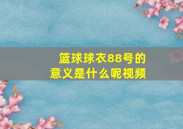 篮球球衣88号的意义是什么呢视频