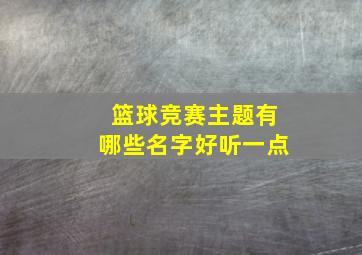 篮球竞赛主题有哪些名字好听一点