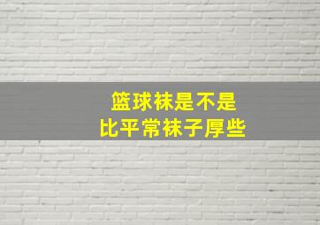 篮球袜是不是比平常袜子厚些